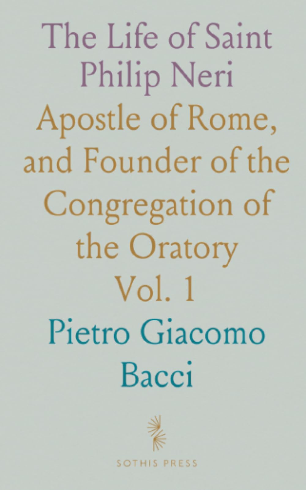 The Life of Saint Philip Neri: Apostle of Rome, and Founder of the Congregation of the Oratory