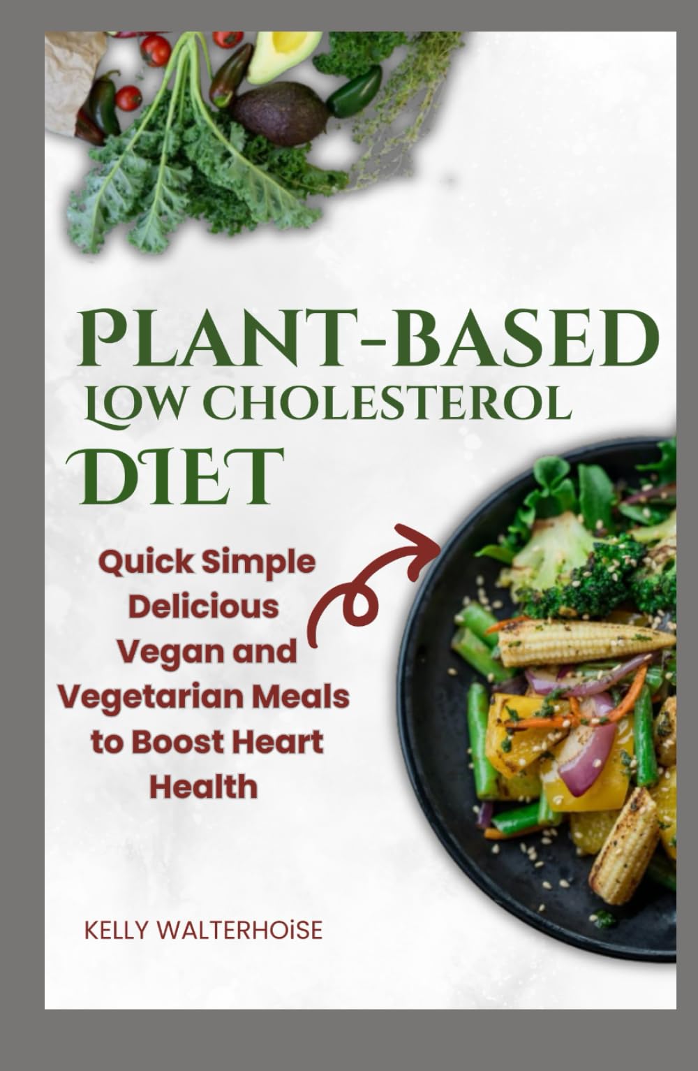 Plant-Based Low Cholesterol Diet: Quick, Simple, Delicious Vegan and Vegetarian Meals to Boost Heart Health