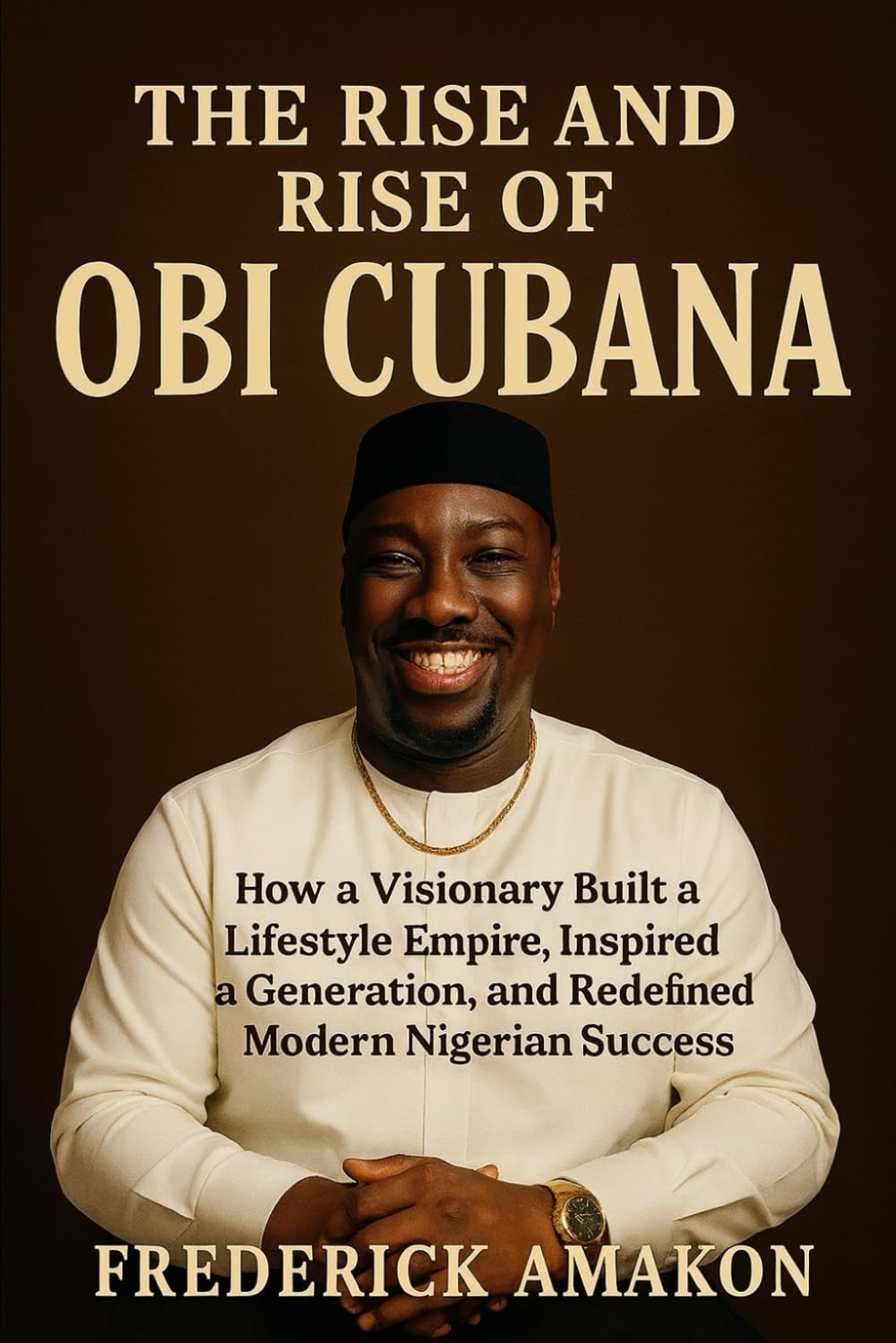 THE RISE AND RISE OF OBI CUBANA: How a Visionary Built a Lifestyle Empire, Inspired a Generation, and Redefined Modern Nigerian Success