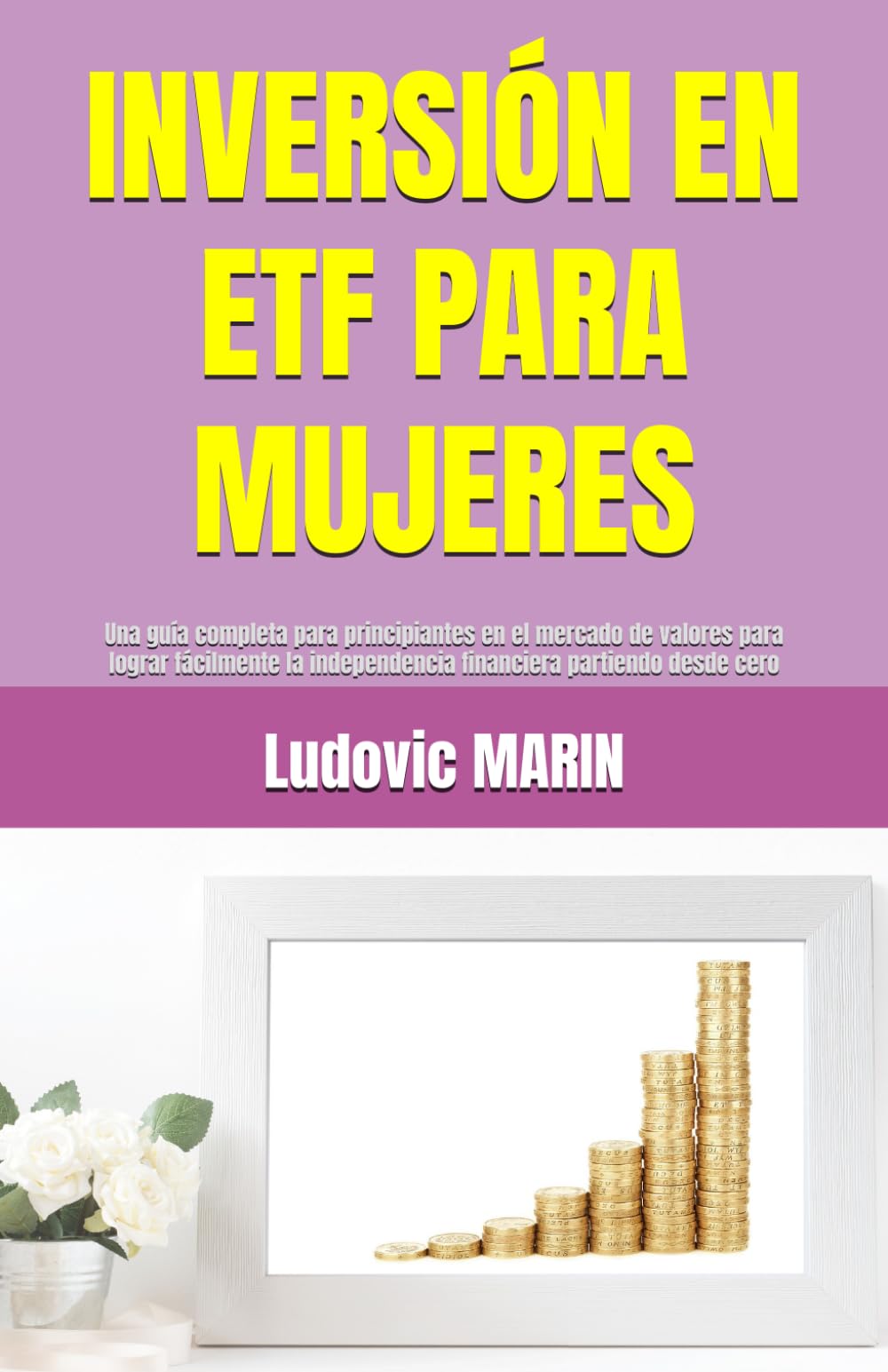 INVERSIÓN EN ETF PARA MUJERES: Una guía completa para principiantes en el mercado de valores para lograr fácilmente la independencia financiera partiendo desde cero