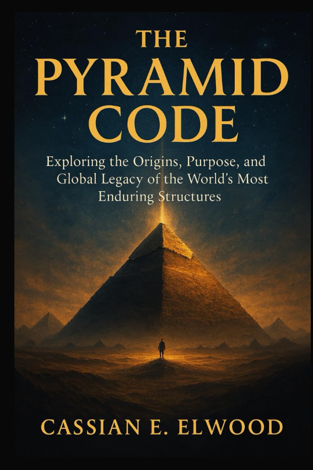 THE PYRAMID CODE: Exploring the Origins, Purpose, and Global Legacy of the World’s Most Enduring Structures