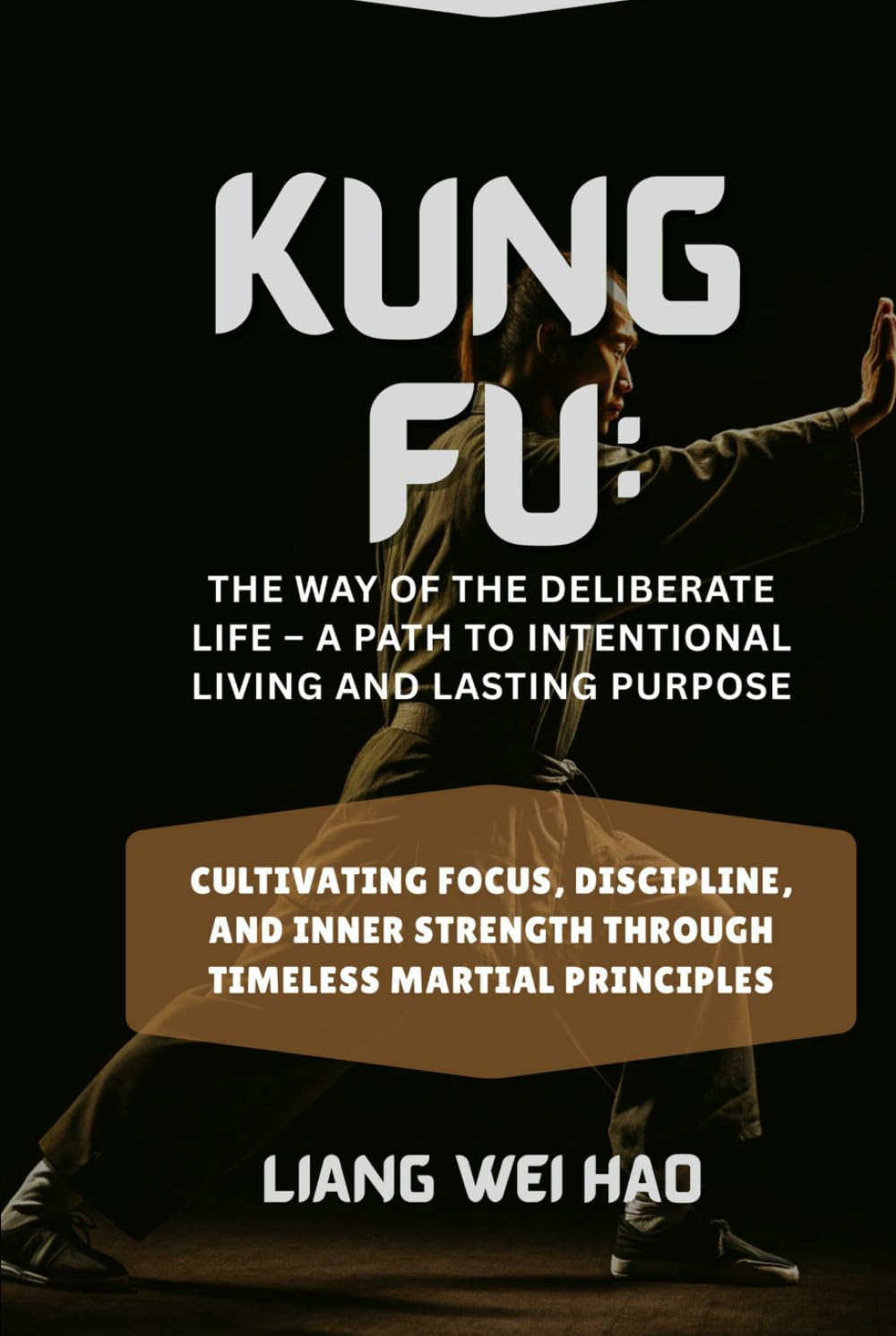 Kung Fu: The Way of the Deliberate Life – A Path to Intentional Living and Lasting Purpose: Cultivating Focus, Discipline, and Inner Strength Through Timeless Martial Principles
