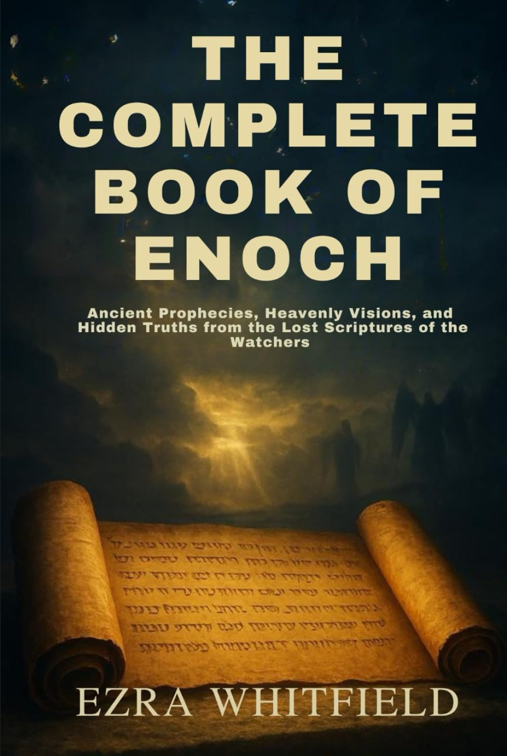 THE COMPLETE BOOK OF ENOCH: Ancient Prophecies, Heavenly Visions, and Hidden Truths from the Lost Scriptures of the Watchers