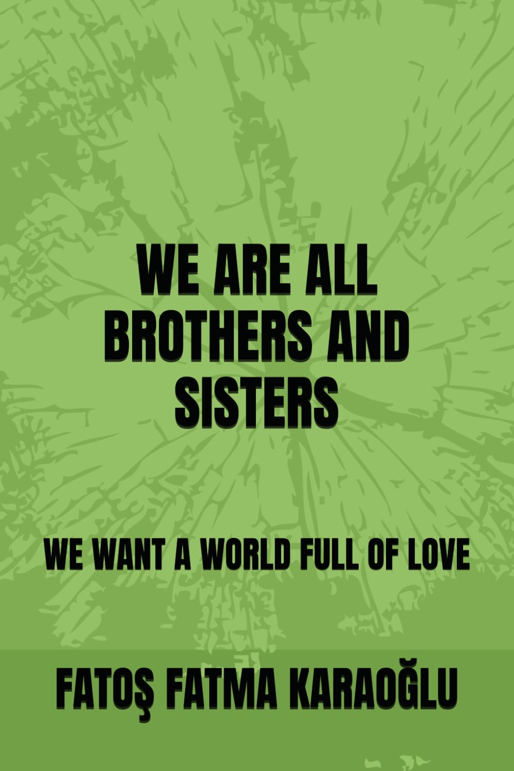 WE ARE ALL BROTHERS AND SISTERS: WE WANT A WORLD FULL OF LOVE