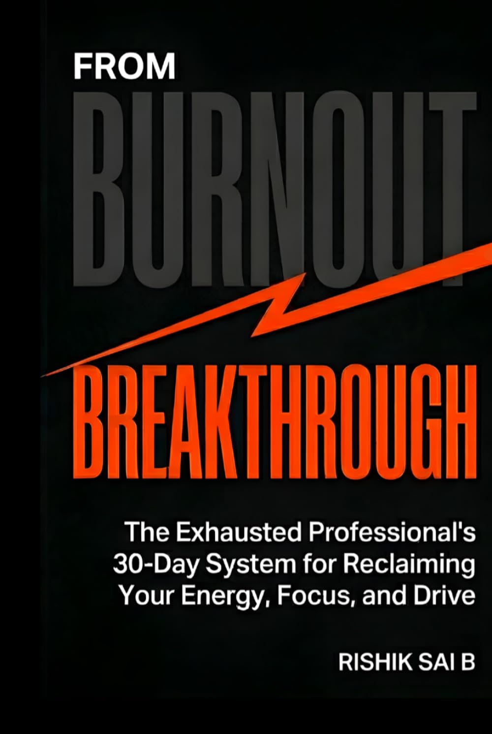 From Burnout to Breakthrough: The Exhausted Professional's 30-Day System for Reclaiming Your Energy, Focus, and Drive