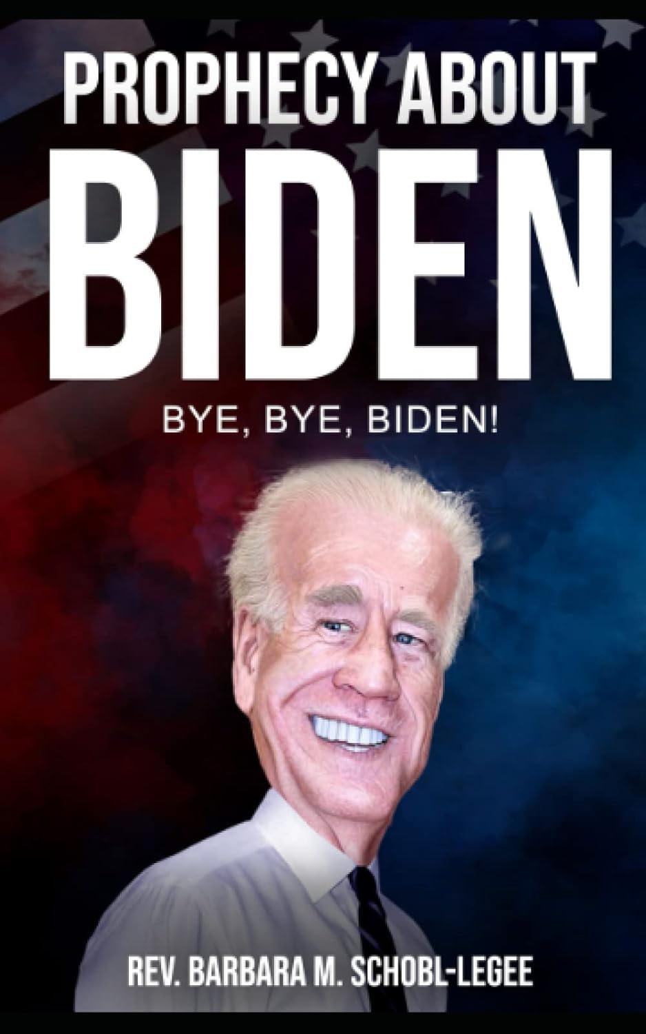 Prophecy About Biden Bye, Bye, Biden SchoblLegee, Rev. Barbara M(00)
