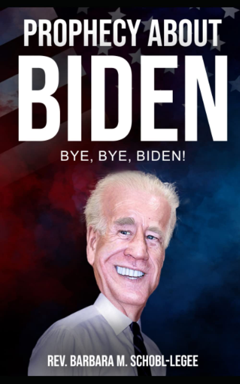 Prophecy About Biden Bye, Bye, Biden SchoblLegee, Rev. Barbara M Prophecy About Biden Bye, Bye, Biden SchoblLegee, Rev. Barbara M