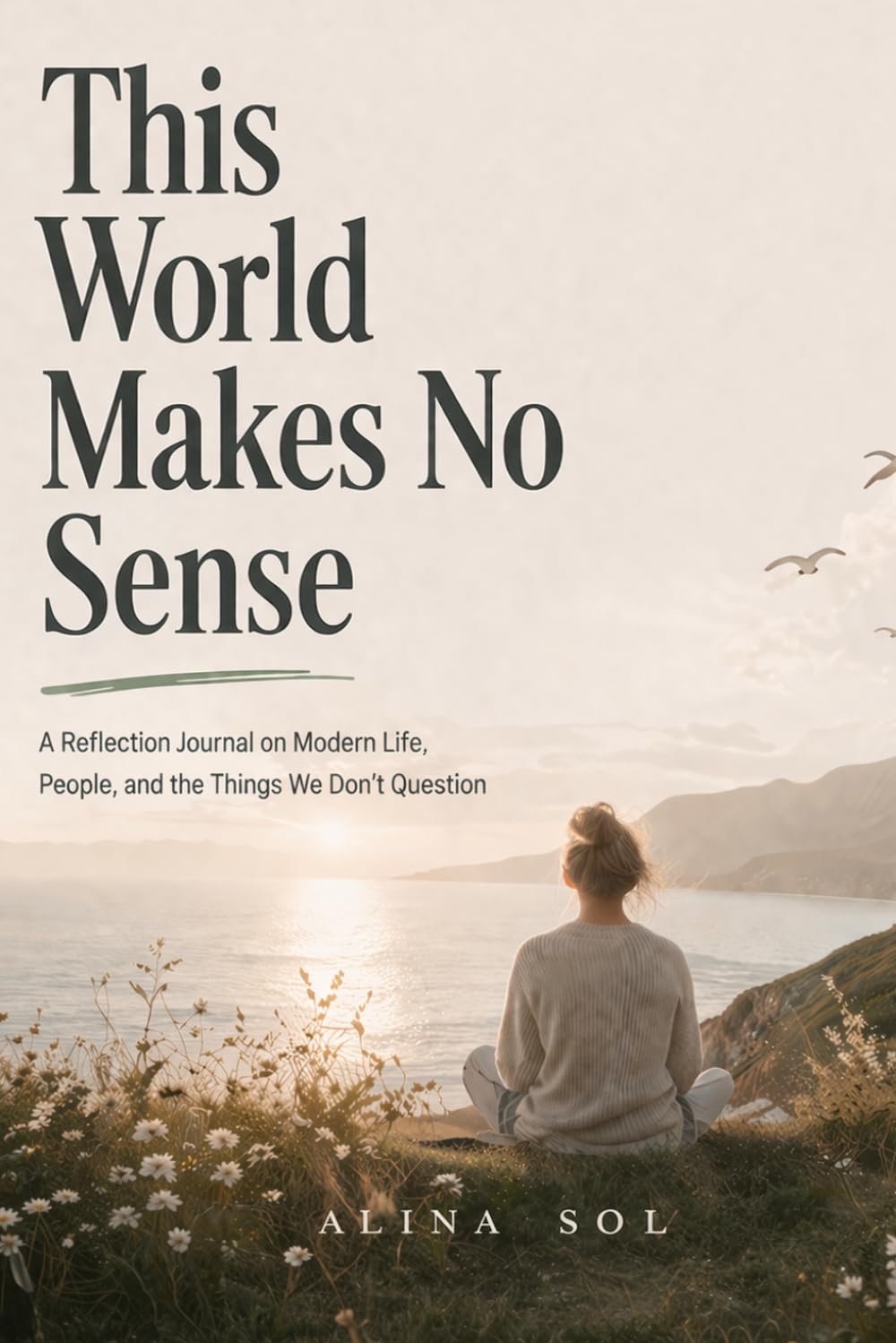 This World Makes No Sense: A Reflection Journal on Modern Life, People, and the Things We Don’t Question