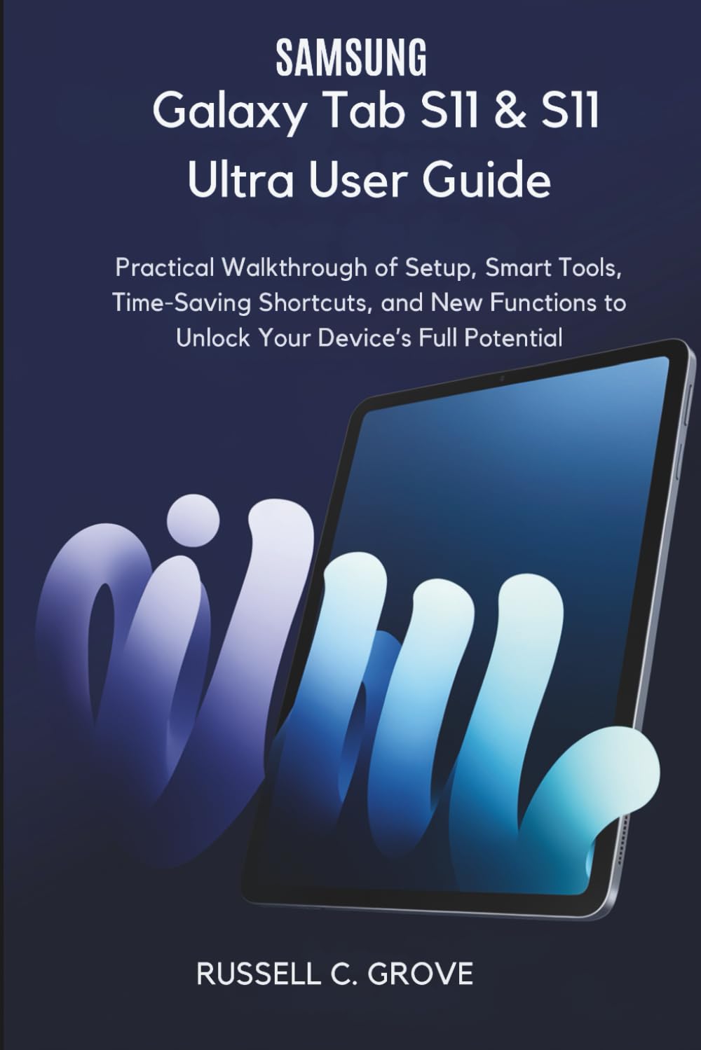Samsung Galaxy Tab S11 & S11 Ultra User Guide: Practical Walkthrough of Setup, Smart Tools, Time-Saving Shortcuts, and New Functions to Unlock Your Device’s Full Potential
