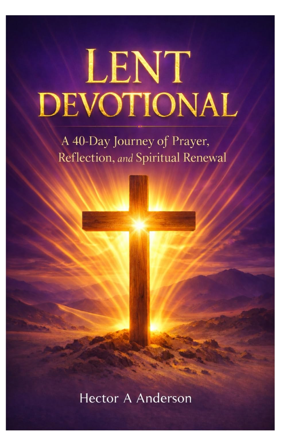 LENT DEVOTIONAL: A 40 Day Journey of Prayer, Reflection, and Spiritual Renewal