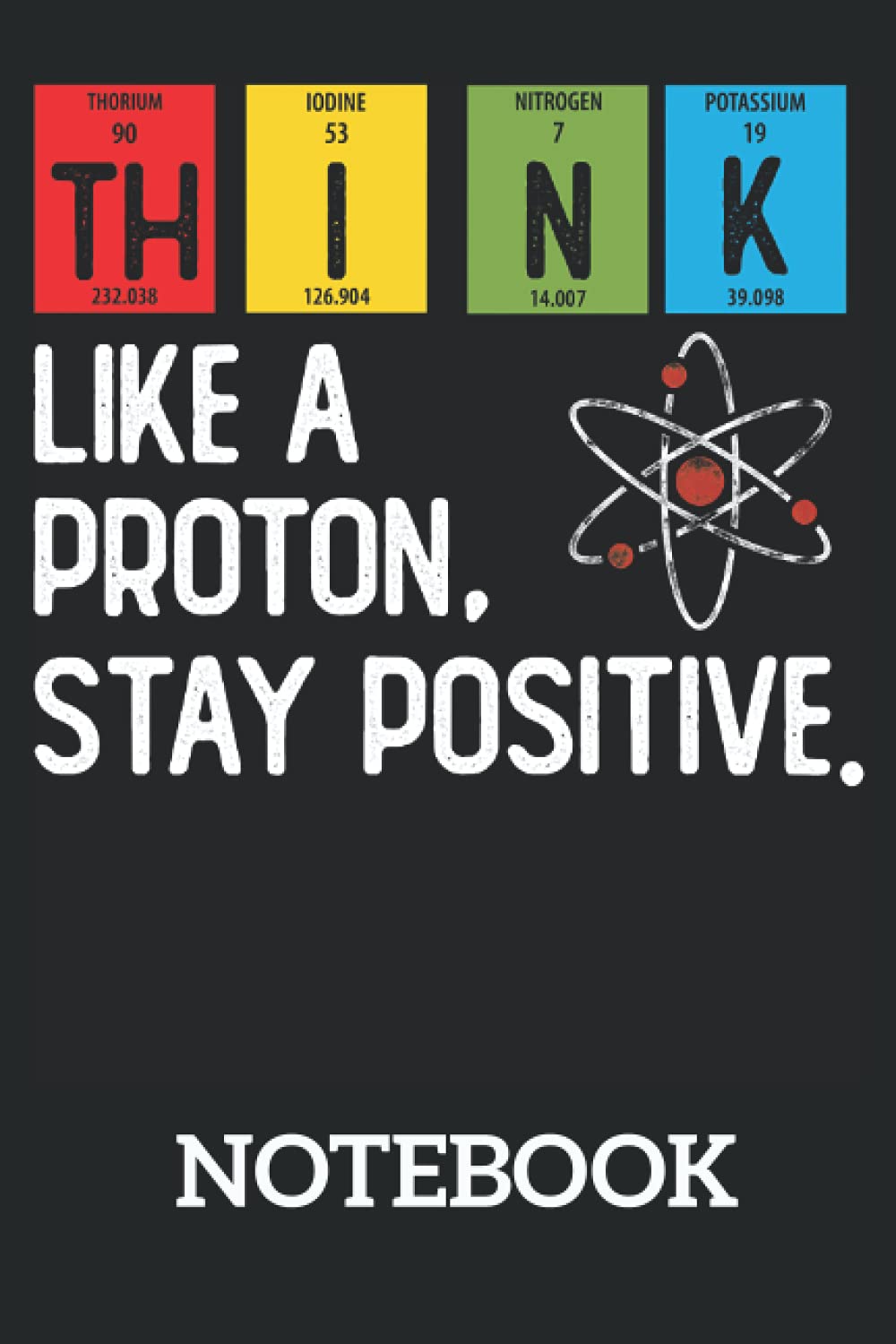Think Like A Proton And Stay Positive Science Funny Gift: Ruled Notebook/Journal - Lined Journal 6 x 9 in. Personal Journal for Daily Thoughts, Goals, and Affirmations
