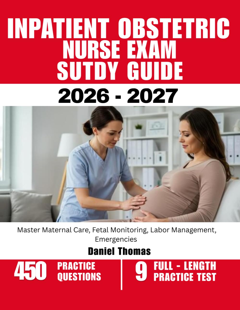 INPATIENT OBSTETRIC NURSE EXAM STUDY GUIDE 2026-2027: Master Maternal Care, Fetal Monitoring, Labor Management, Emergencies with 450 Questions and Explanations
