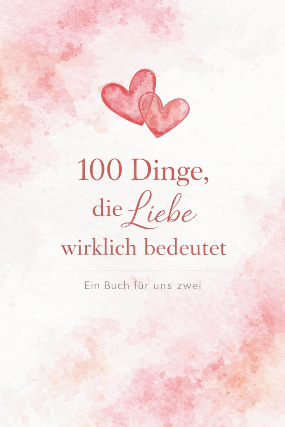100 Dinge, die Liebe wirklich bedeutet: Ein Buch für uns zwei