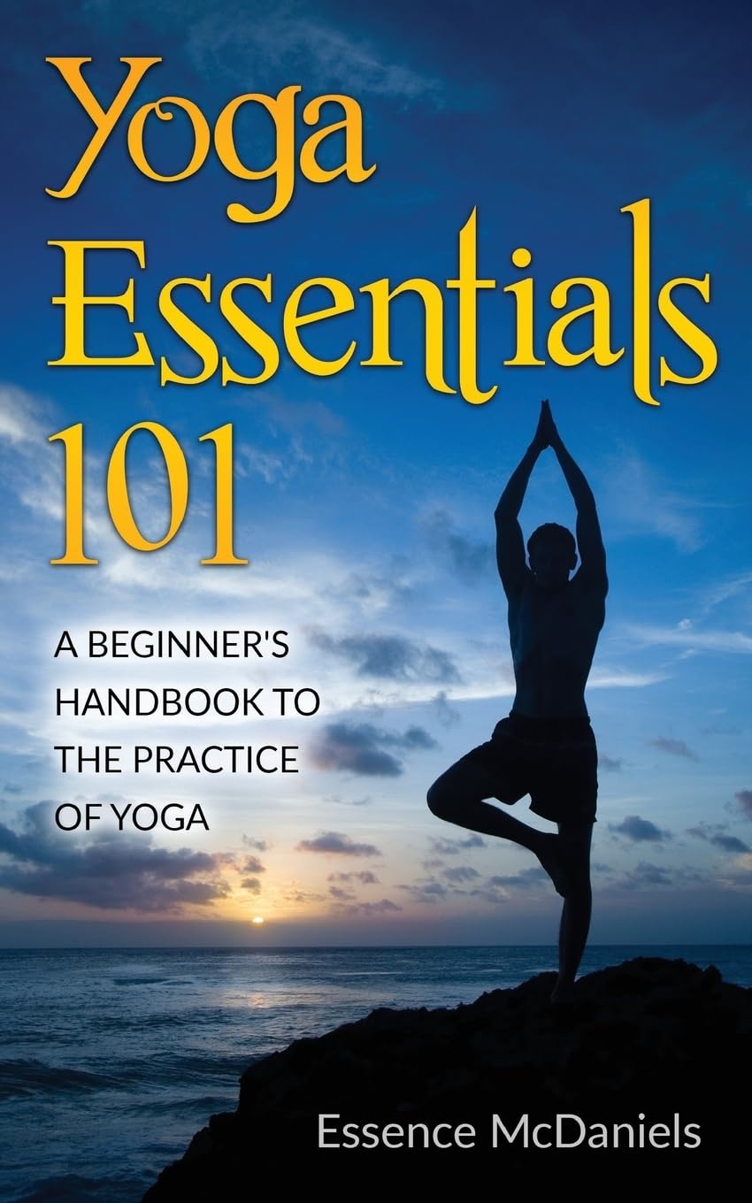 Yoga Essentials 101: A Beginner’s Handbook To The Practice Of Yoga
