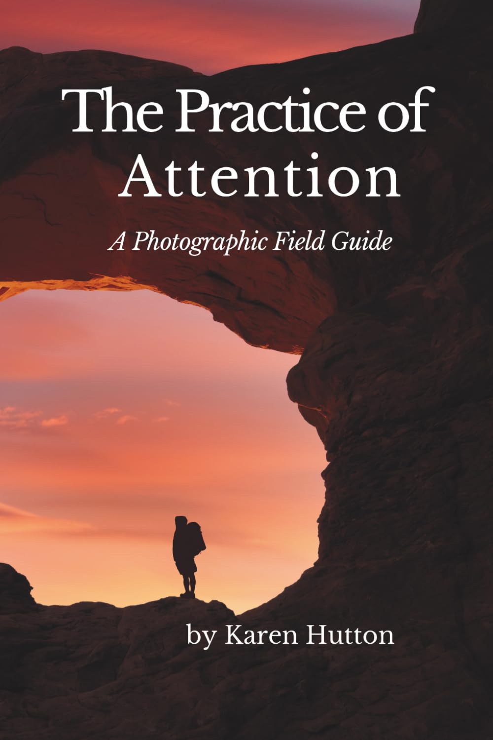THE PRACTICE OF ATTENTION: A Photographic Field Guide (Karen Hutton Photography)