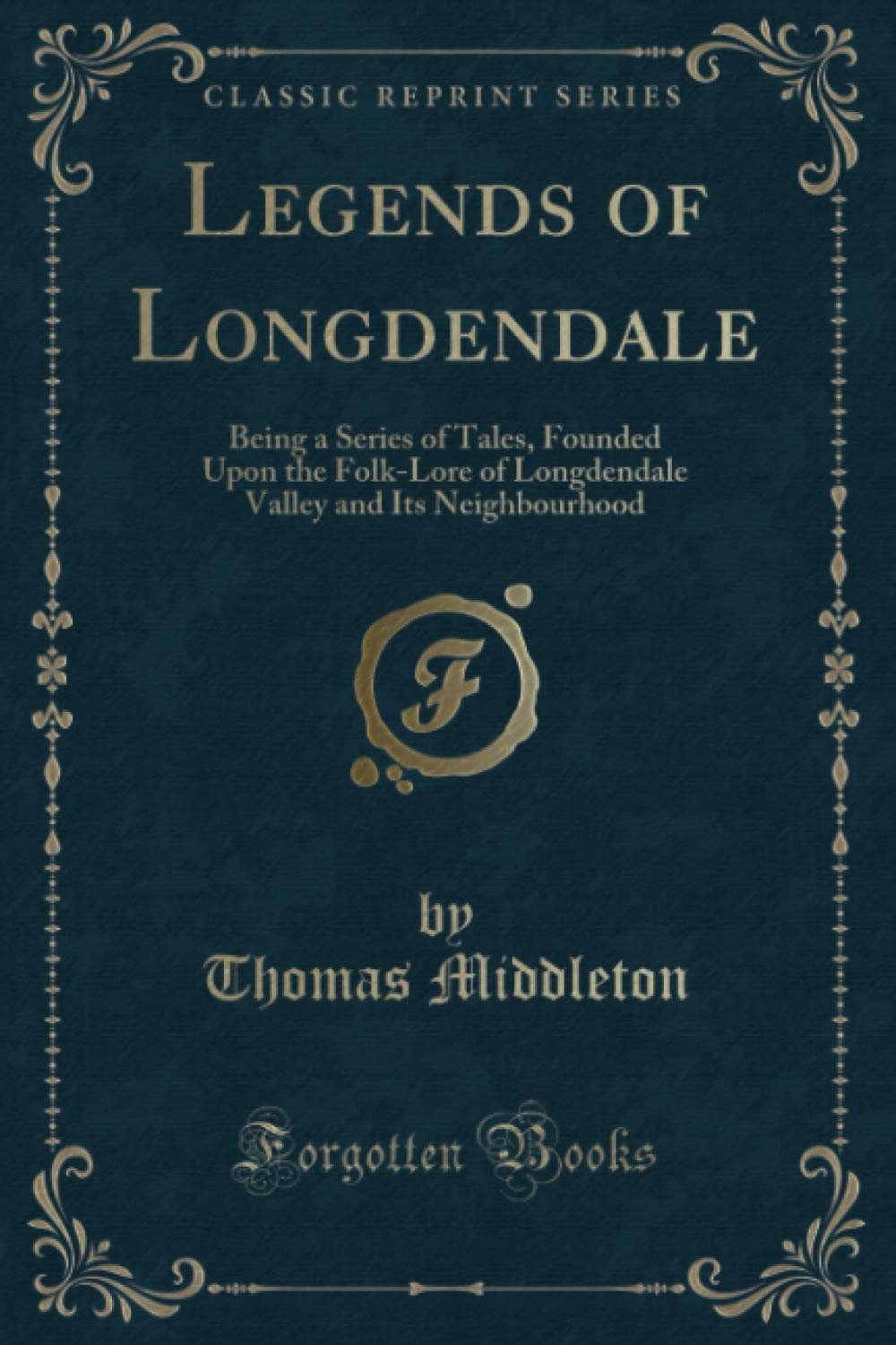 Legends of Longdendale (Classic Reprint): Being a Series of Tales, Founded Upon the Folk-Lore of Longdendale Valley and Its Neighbourhood