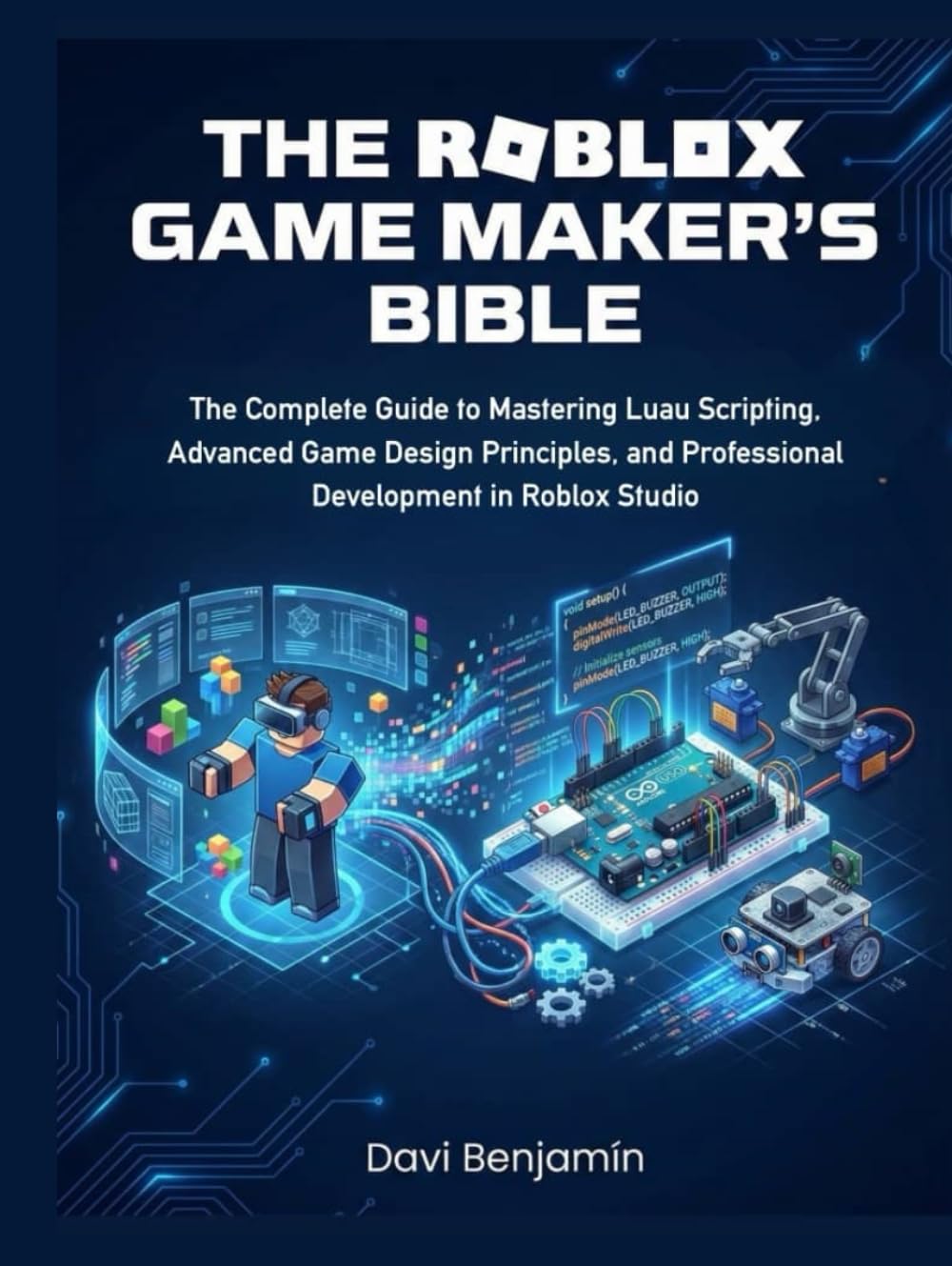 THE ROBLOX GAME MAKERS BIBLE:: The Complete Guide to Mastering Luau Scripting, Advanced Game Design mm Principles, and Professional Development in Roblox Studio