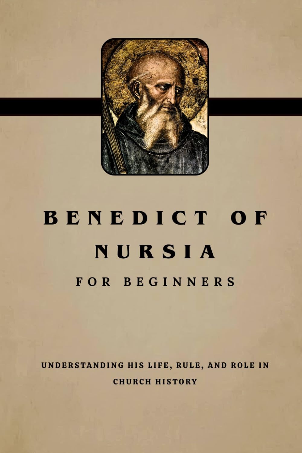 Benedict of Nursia for Beginners: Understanding His Life, Rule, and Role in Church History (THE FORGOTTEN FATHERS)
