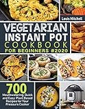 Vegetarian Instant Pot Cookbook for Beginners #2020: 700 Mouthwatering, Quick and Easy Plant Based Recipes for Your Pressure Cooker