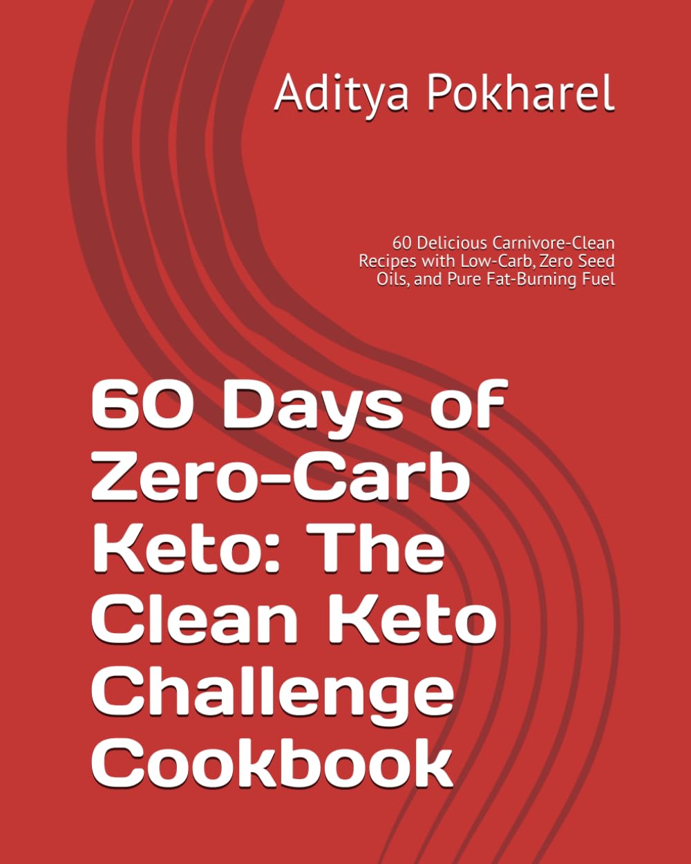 60 Days of Zero-Carb Keto: The Clean Keto Challenge Cookbook: 60 Delicious Carnivore-Clean Recipes with Low-Carb, Zero Seed Oils, and Pure Fat-Burning Fuel (The Clean Keto Challenge Series)