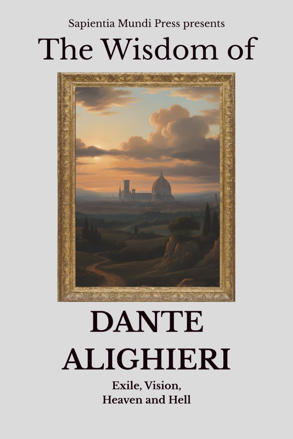 The Wisdom of Dante Alighieri: Exile, Vision, Heaven and Hell