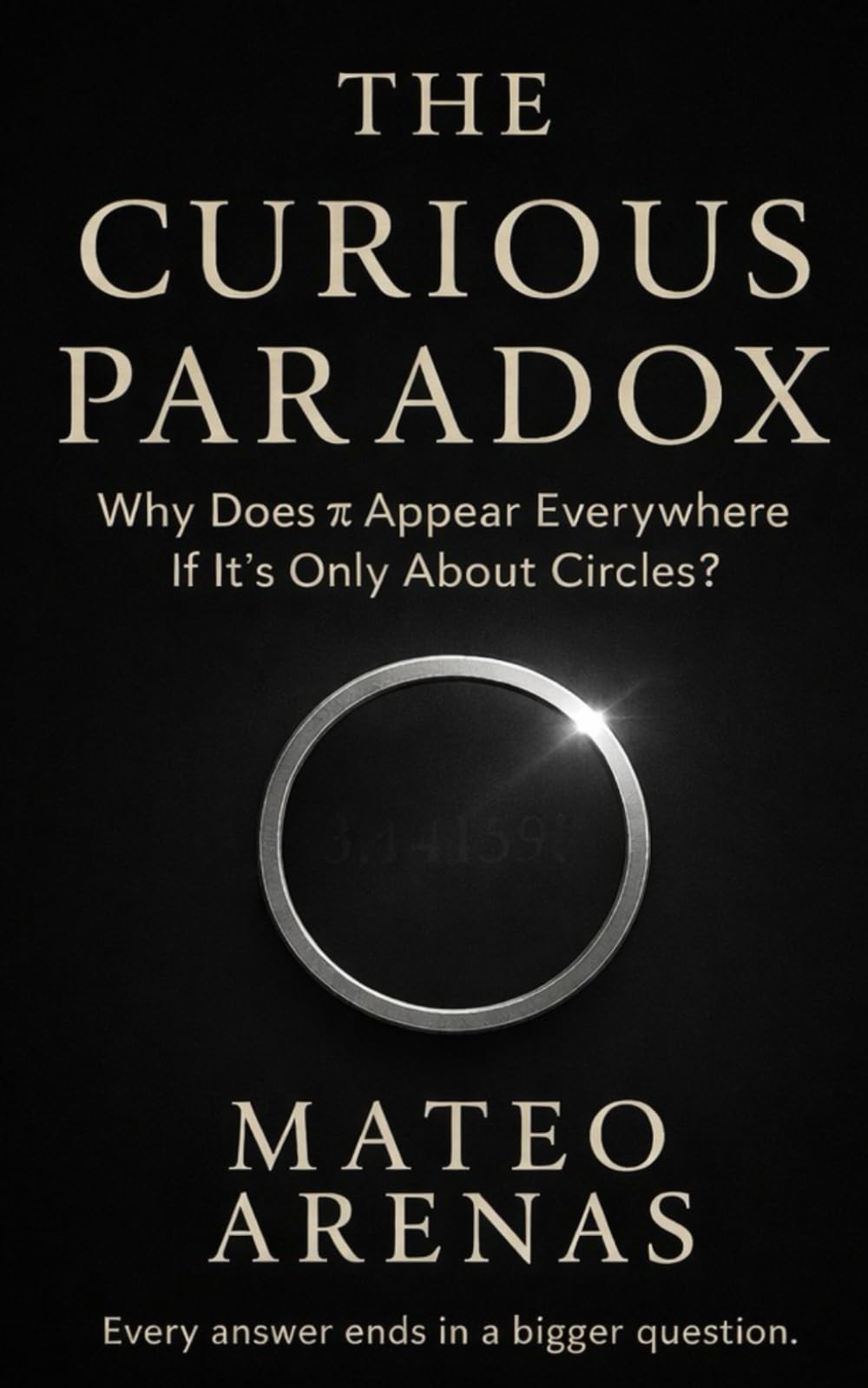 WHY DOES π APPEAR EVERYWHERE IF IT’S ONLY ABOUT CIRCLES?: The Hidden Geometry Connecting Nature, Motion, and Meaning (A Curious Paradox Exploration)
