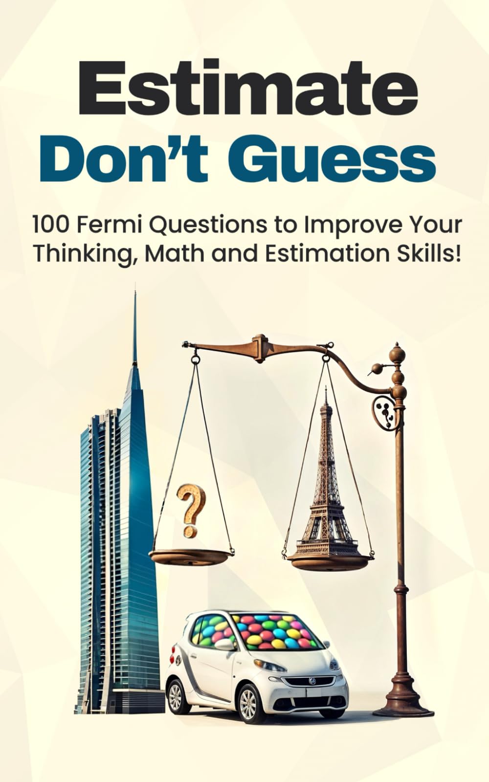 Estimate, Don't Guess: 100 Fermi Questions to Improve Your Thinking, Math and Estimation Skills!