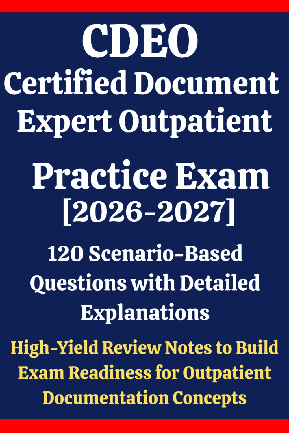 CDEO Certified Document Expert Outpatient Practice Exam 2026–2027: 120 Scenario-Based Questions with Detailed Explanations & High-Yield Review Notes ... Mastering Outpatient Documentation Concepts