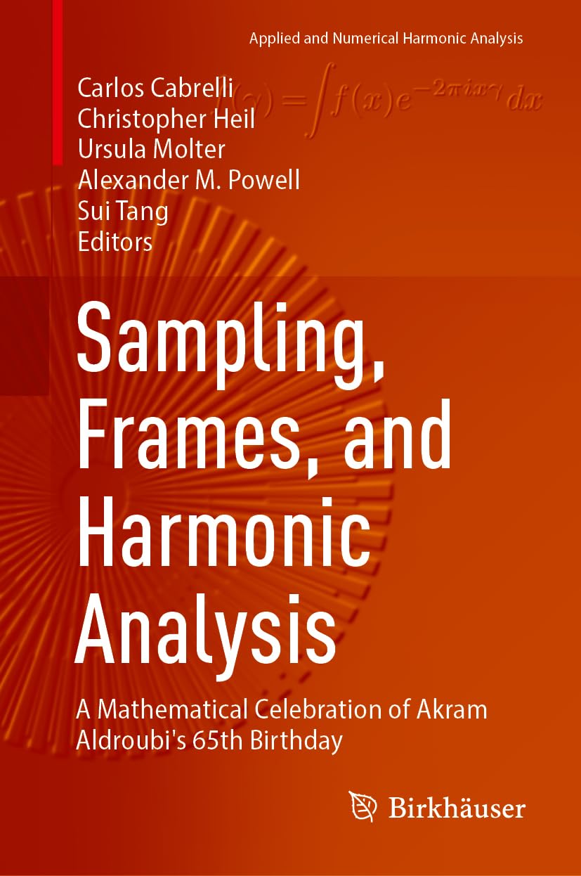 Sampling, Frames, and Harmonic Analysis: A Mathematical Celebration of Akram Aldroubi's 65th Birthday (Applied and Numerical Harmonic Analysis)