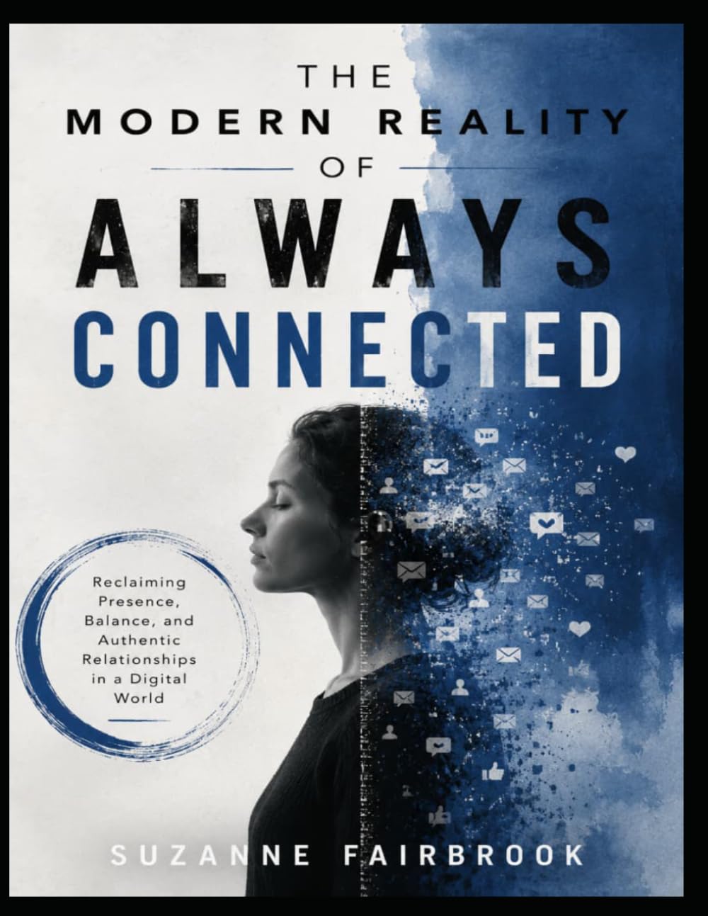 The Modern Reality of Always Connected: Reclaiming Presence, Balance, and Authentic Relationships in a Digital World