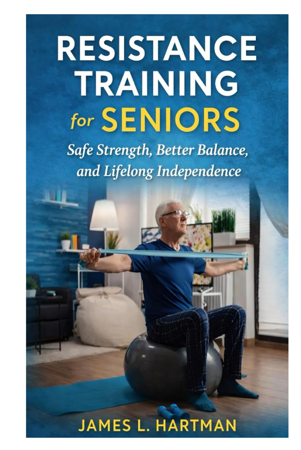 Resistance Training for Seniors: Safe Strength, Better Balance, and Lifelong Independence