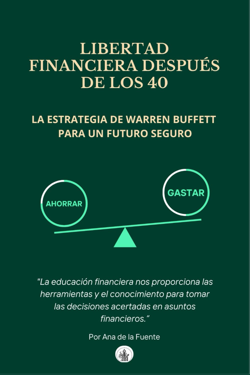 LIBERTAD FINANCIERA DESPUÉS DE LOS 40: La Estrategia de Warren Buffett para un Futuro Seguro, "La educación financiera nos proporciona las ... acertadas en asuntos financieros.” (FINANZAS)