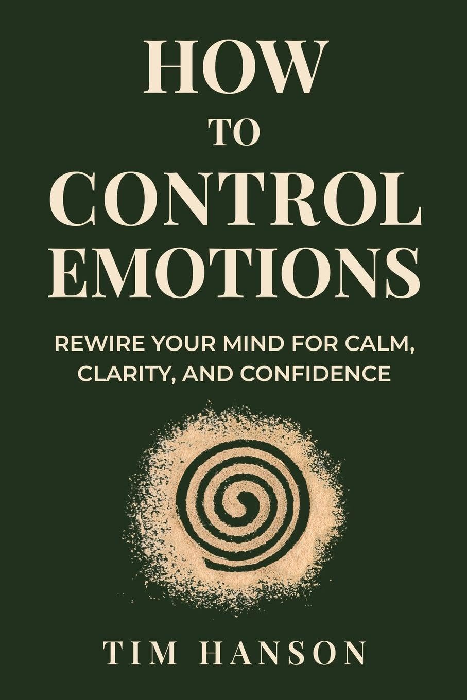 How To Control Emotions: Rewire Your Mind for Calm, Clarity, and Confidence