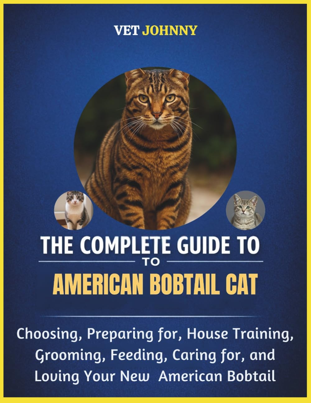 THE COMPLETE GUIDE TO AMERICAN BOBTAIL CAT: CHOOSING, PREPARING FOR, HOUSE TRAINING, GROOMING, FEEDING, CARING FOR AND LOVING YOUR NEW AMERICAN BOBTAIL
