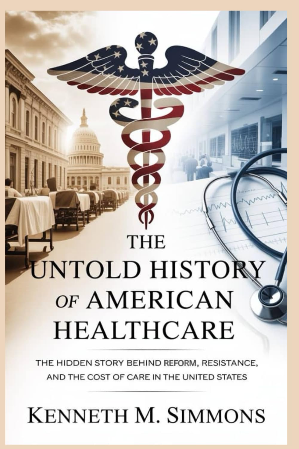 The Untold History of American Healthcare: The Hidden Story Behind Reform, Resistance, and the Cost of Care in the United States (America's Past)