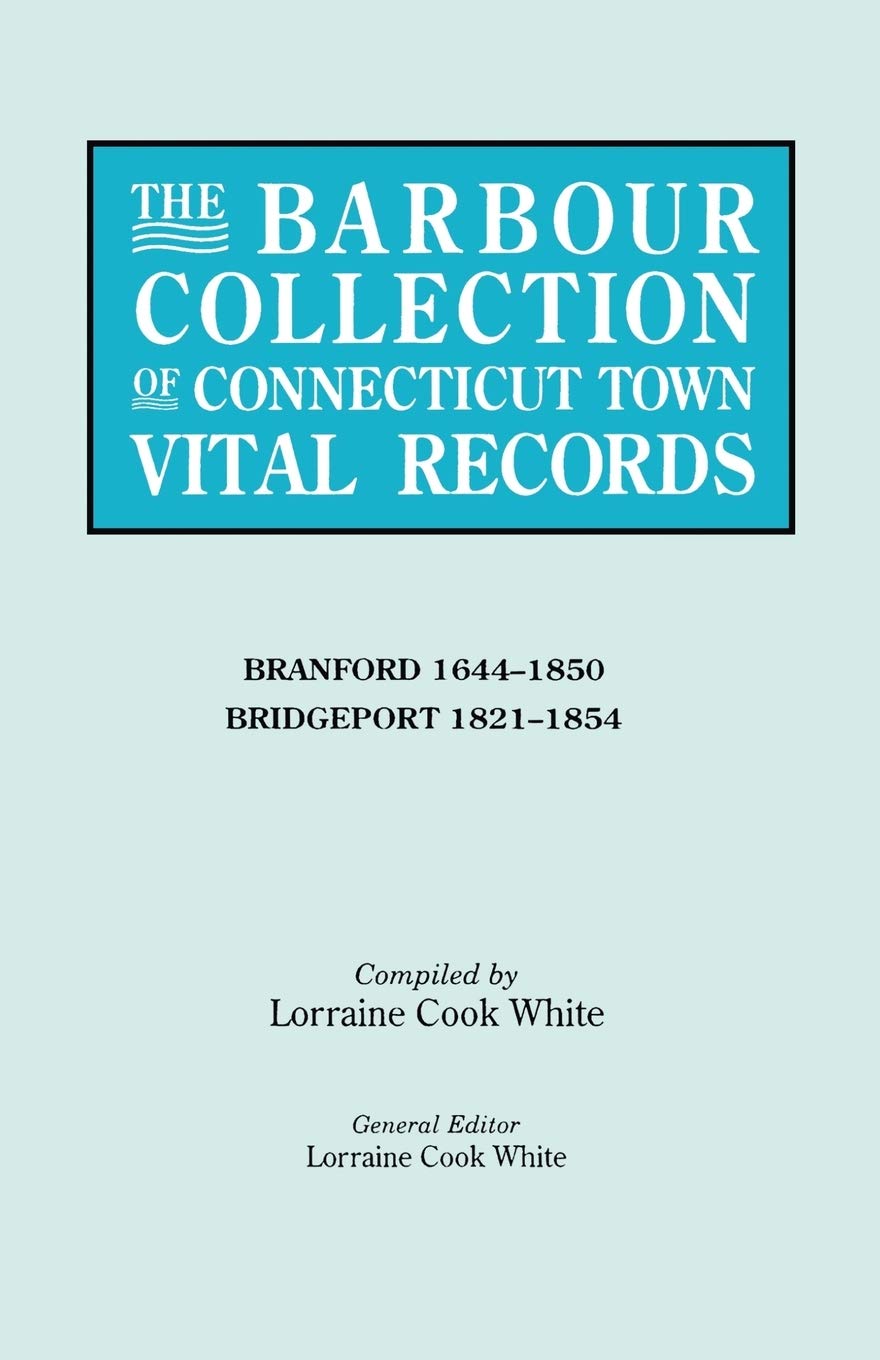 Lorraine Cook WhiteThe Barbour Collection of Connecticut Town Vital Records. Volume 3: Branford 1644-1850, Bridgeport 1821-1854