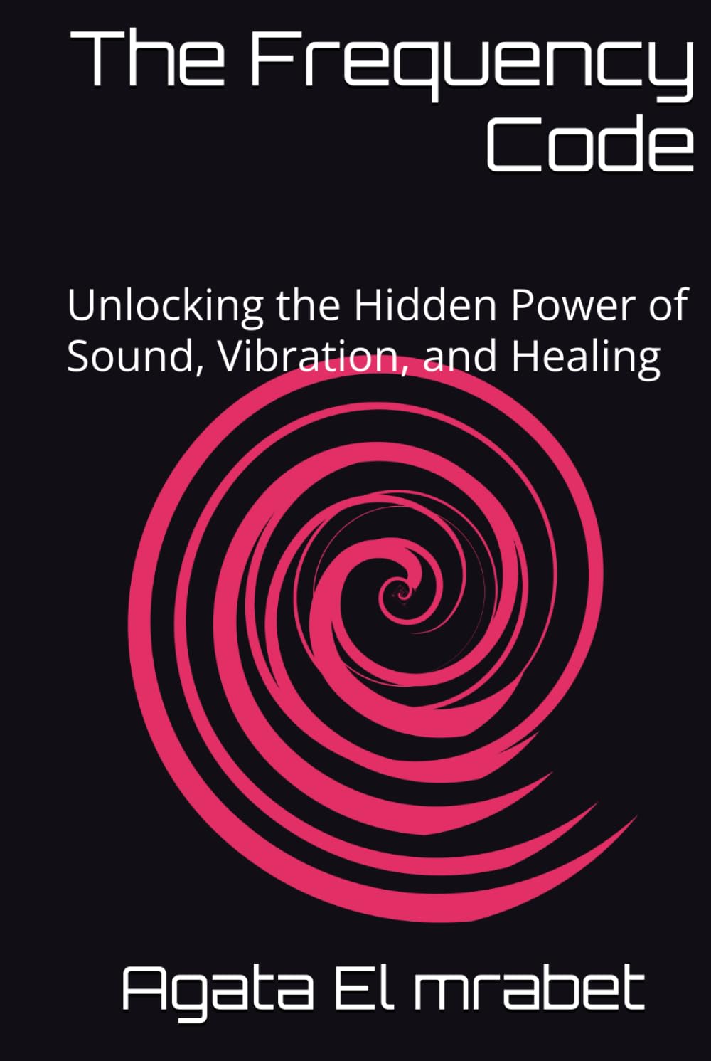 The Frequency Code: Unlocking the Hidden Power of Sound, Vibration, and Healing