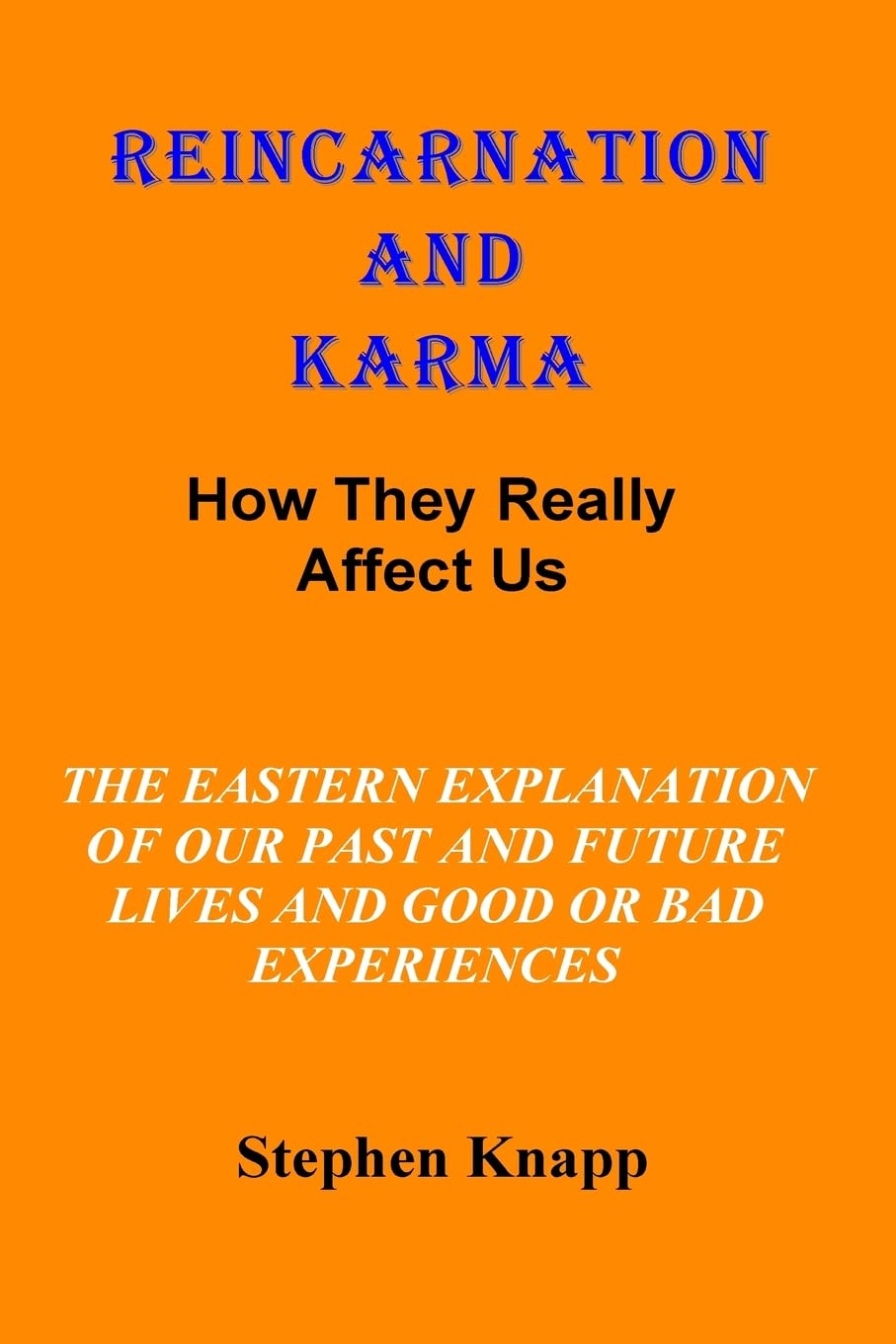Reincarnation and Karma: How They Really Effect Us: The Eastern Explanation of Our Past and Future Lives And the Causes for Good or Bad Experiences