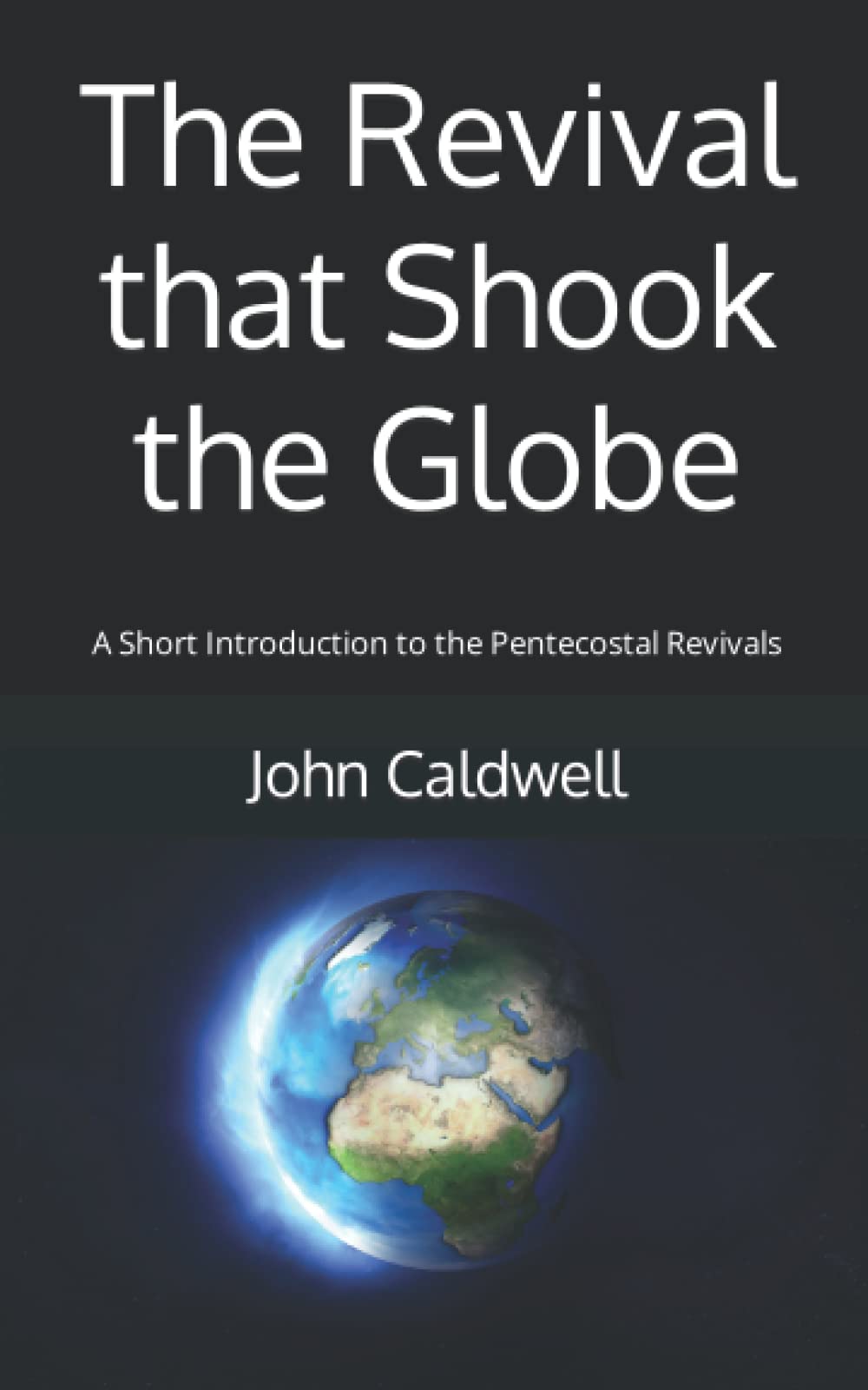 The Revival that Shook the Globe: A Short Introduction to the Pentecostal Revivals