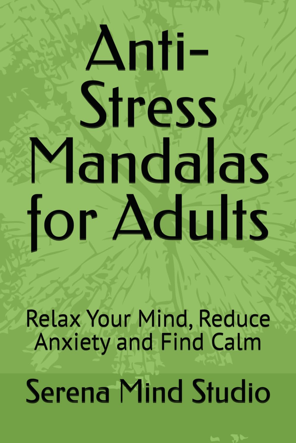 Anti-Stress Mandalas for Adults: Relax Your Mind, Reduce Anxiety and Find Calm