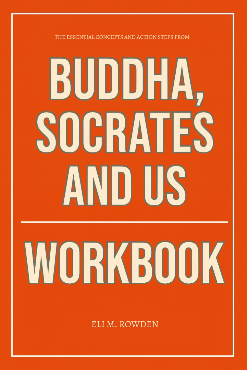 The Essential Concepts and Action Steps from Buddha, Socrates, and Us Workbook