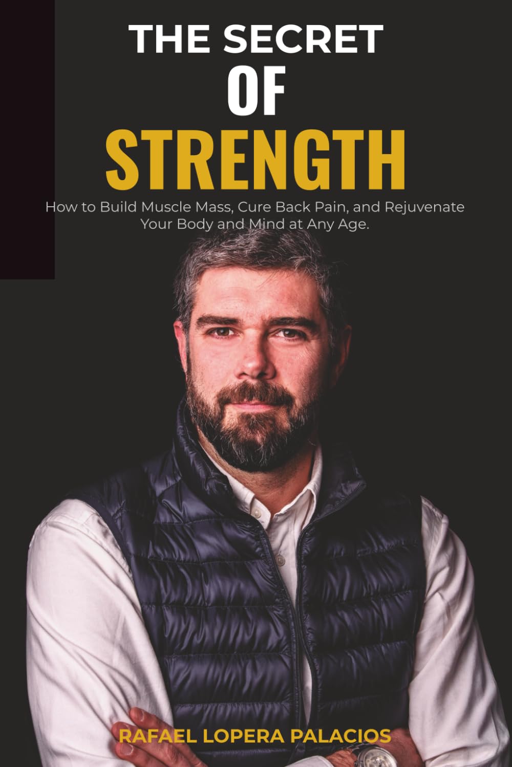 THE SECRET OF STRENGTH: How to Build Muscle Mass, Cure Back Pain, and Rejuvenate Your Body and Mind at Any Age.