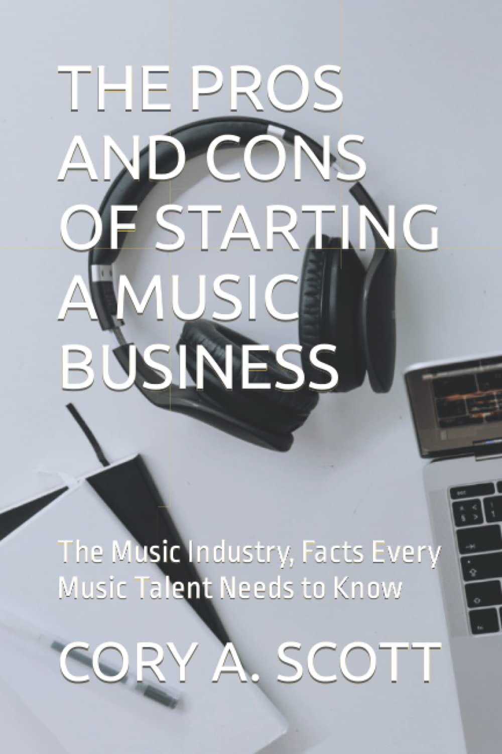THE PROS AND CONS OF STARTING A MUSIC BUSINESS: The Music Industry, Facts Every Music Talent Needs to Know