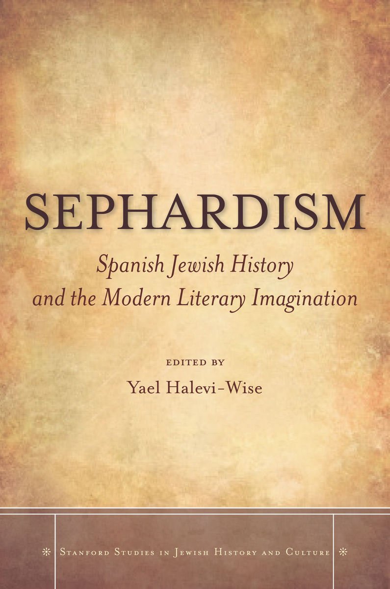 Sephardism: Spanish Jewish History and the Modern Literary Imagination (Stanford Studies in Jewish History and Culture)