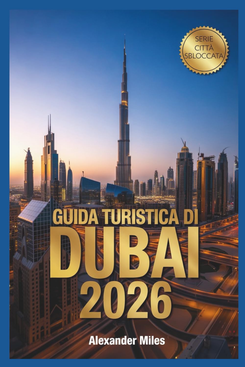 Guida turistica di Dubai 2026: Le principali attrazioni, tesori nascosti, itinerari e consigli di viaggio essenziali (Serie Città Sbloccate)