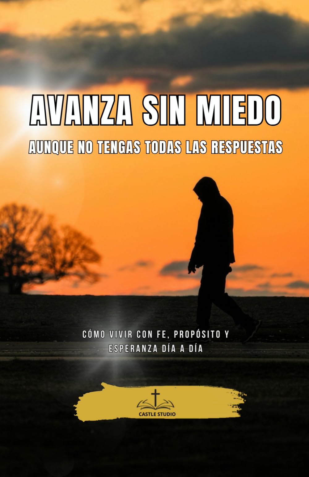Avanza sin Miedo, Aunque No Tengas Todas las Respuestas: Cómo vivir con fe, propósito y esperanza día a día (Sanar, Confiar y Avanzar con Dios)