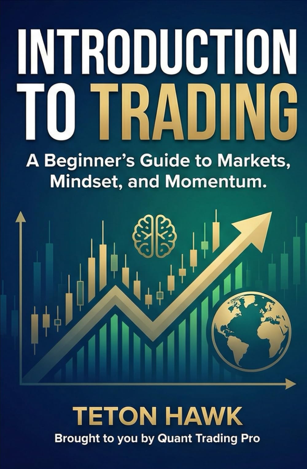 INTRODUCTION TO TRADING: A Beginner’s Guide to Markets, Mindset, and Momentum: Learn the Foundations of Trading Crypto, Stocks, Forex, and Gold — Even If You’ve Never Seen a Chart Before