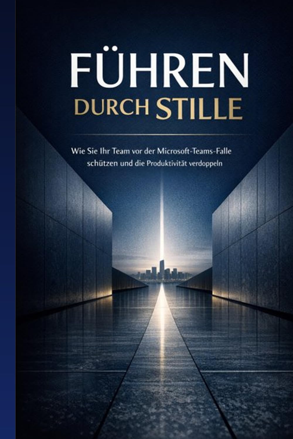 Führen durch Stille: Wie Sie Ihr Team vor der Microsoft-Teams-Falle schützen und die Produktivität verdoppeln: Ein Praxisleitfaden für Führungskräfte im digitalen Zeitalter