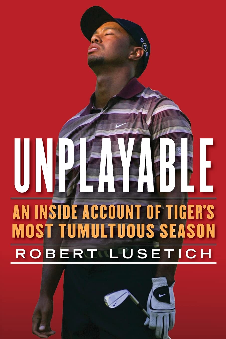 Unplayable: An Inside Account of Tiger's Most Tumultuous Seaso