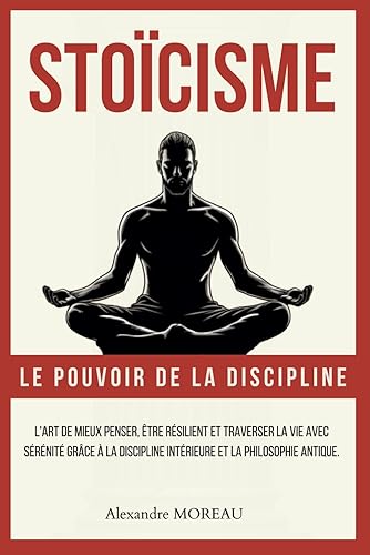 Stoïcisme – Le pouvoir de la discipline: L'art de Mieux Penser, Être Résilient et Traverser la Vie avec Sérénité grâce à la Discipline Intérieure et la Philosophie Antique.